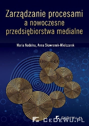 Zarządzanie procesami a nowoczesne przedsiębiorstwa medialne - Anna Skowronek-Mielczarek, Maria Nadolna