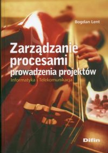 Zarządzanie procesami prowadzenia projektów. Informatyka i Telekomunikacja - Bogdan Lent