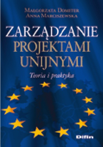 Zarządzanie projektami unijnymi. Teoria i praktyka - Małgorzata Domiter, Anna Marciszewska