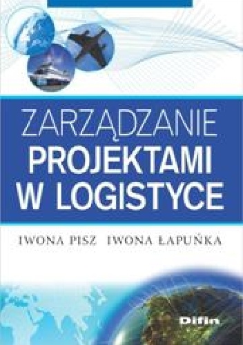 Zarządzanie projektami w logistyce - Iwona Pisz, Iwona Łapuńka