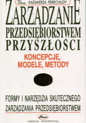 Zarządzanie przedsiębiorstwem przyszłości - koncepcje, model - Kazimierz Perechuda