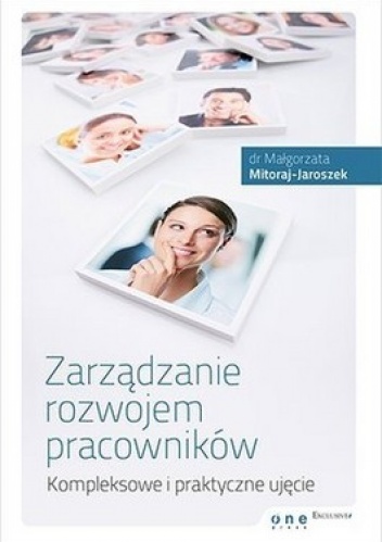 Zarządzanie rozwojem pracowników. Kompleksowe i praktyczne ujęcie - Małgorzata Mitoraj - Jaroszek