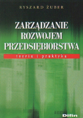 Zarządzanie rozwojem przedsiębiorstwa. Teoria i praktyka - Ryszard Żuber