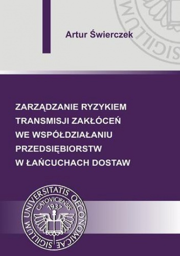 Zarządzanie ryzykiem transmisji zakłóceń we współdziałaniu przedsiębiorstw w łańcuchach dostaw - Świerczek Artur