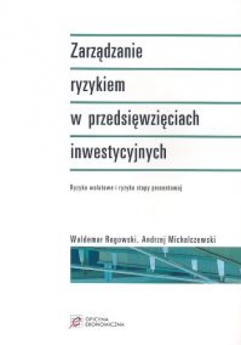 Zarządzanie ryzykiem w przedsięwzięciach inwestycyjnych - Waldemar Rogowski, Andrzej Michalczewski