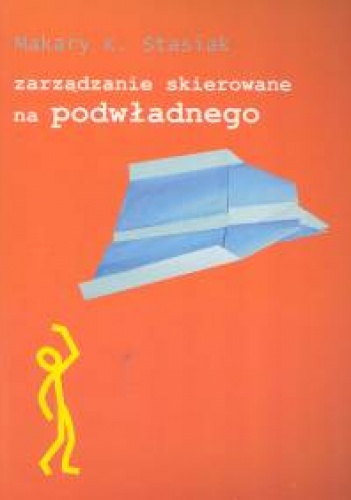 zarządzanie skierowane na podwładnego - Makary K. Stasiak