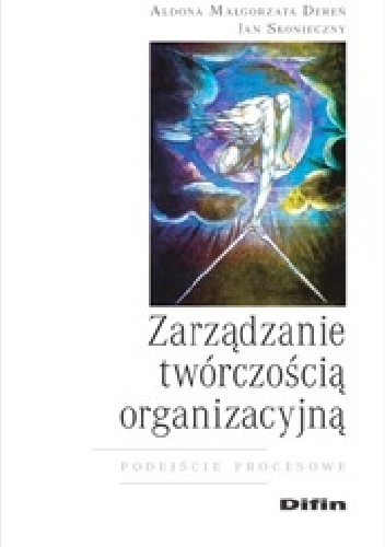 Zarządzanie twórczością organizacyjną. Podejście procesowe - Aldona Małgorzata Dereń, Jan Skonieczny