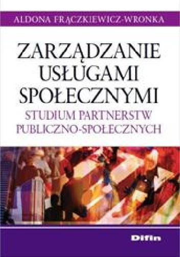 Zarządzanie usługami społecznymi. Studium partnerstw publiczno-społecznych - Aldona Frączkiewicz-Wronka