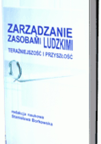 Zarządzanie zasobami ludzkimi. Teraźniejszość i przyszłość. Ku doskonałości HRM - Stanisława Borkowska