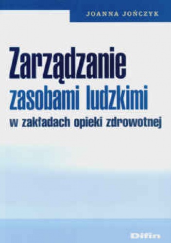 zarządzanie zasobami ludzkimi w zakładach opieki zdrowotnej - Joanna Jończyk