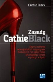 Zasady Cathie Black : słynna szefowa amerykańskich magazynów dla kobiet (i nie tylko) radzi, jak osiągnąć sukces w pracy i w życiu - Cathie Black