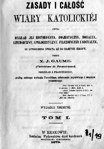 Zasady i całość wiary katolickiej czyli wykład jej historyczny, dogmatyczny, moralny, liturgiczny, apologetyczny, filozoficzny i socyalny od stworzenia świata, aż do naszych czasów.