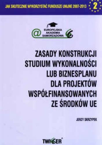zasady konstrukcji. Studium wykonalności lub biznesplanu dla projektów współfinansowanych ze środków UE - Jerzy Skrzypek