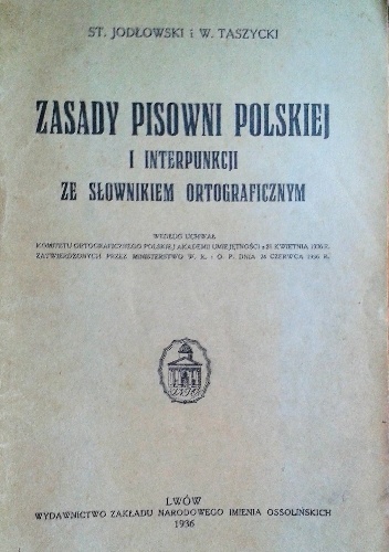 Zasady pisowni polskiej i interpunkcji ze słownikiem ortograficznym według uchwał Komitetu Ortograficznego Polskiej Akademii Umiejętności z 21 kwietnia 1936 r. zatwierdzonych przez.