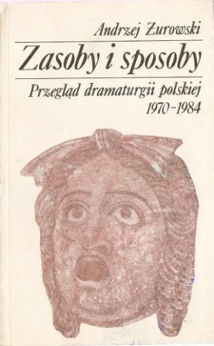 Zasoby i sposoby. Przegląd dramaturgii polskiej 1970-1984 - Andrzej Żurowski
