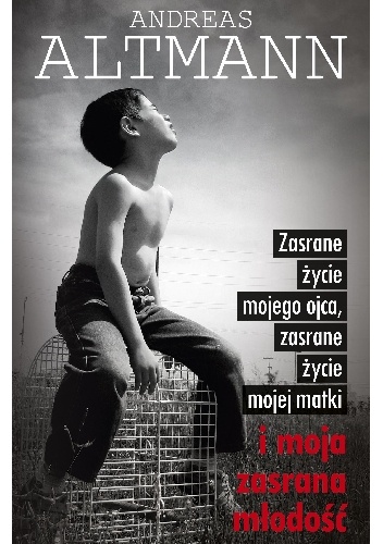 Zasrane życie mojego ojca, zasrane życie mojej matki i moja zasrana młodość - Andreas Altmann