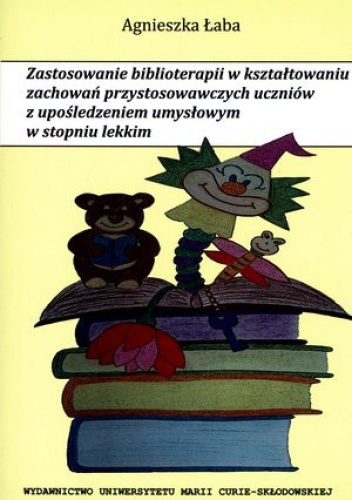 Zastosowanie biblioterapii w kształtowaniu zachowań przystosowawczych uczniów z upośledzeniem umysłowym w stopniu lekkim - Agnieszka Łaba