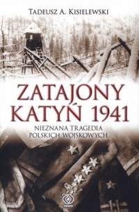 Zatajony Katyń 1941. Nieznana tragedia polskich wojskowych - Tadeusz A. Kisielewski