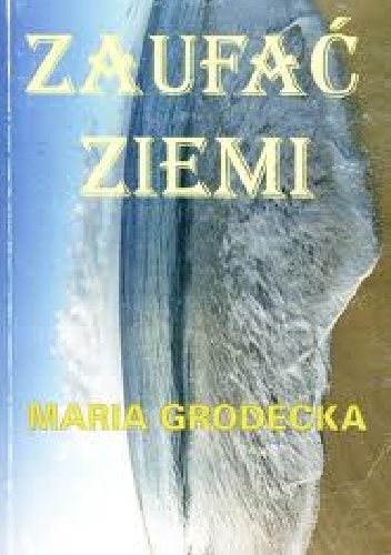 Zaufać ziemi - Maria Grodecka