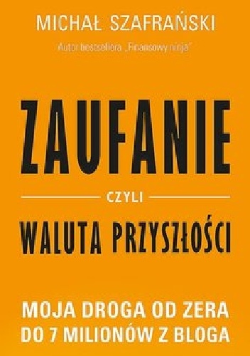 Zaufanie, czyli waluta przyszłości. Moja droga od zera do 7 milionów z bloga - Michał Szafrański