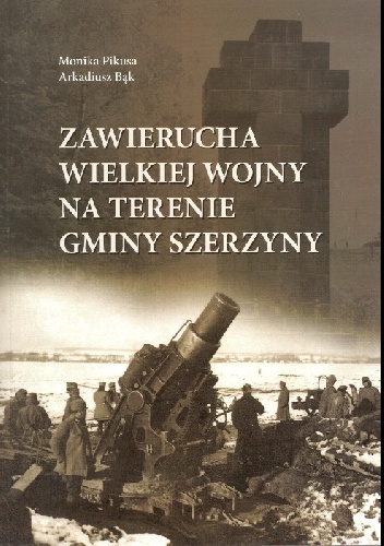 Zawierucha Wielkiej Wojny na terenie Gminy Szerzyny - Monika Pikusa, Arkadiusz Bąk