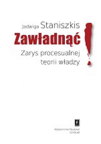 Zawładnąć! Zarys procesulanej teorii władzy - Jadwiga Staniszkis