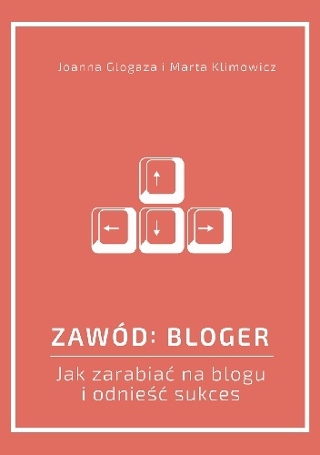 Zawód: bloger. Jak zarabiać na blogu i odnieść sukces - Joanna Glogaza, Marta Klimowicz