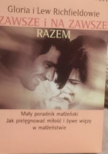 Zawsze i na zawsze razem. Mały poradnik małżeński. Jak pielęgnować miłość i żywe więzy w małżeństwie. - Gloria i Lew Richfieldowie