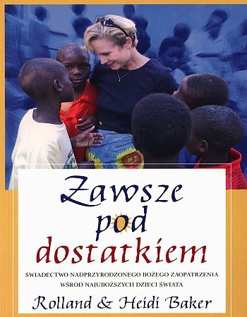 Zawsze pod dostatkiem. Świadectwo nadprzyrodzonego Bożego zaopatrzenia wśród najuboższych dzieci świata - Rolland Baker, Heidi Baker