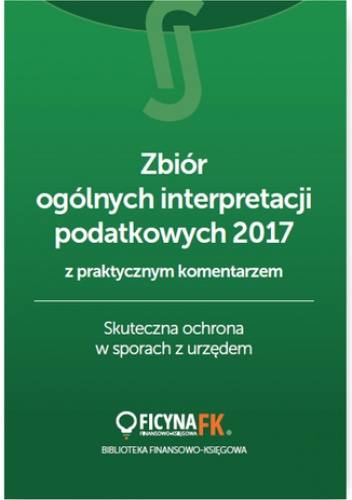Zbiór ogólnych interpretacji podatkowych z praktycznym komentarzem 2017. Skuteczna ochrona w sporach z urzędem - praca zbiorowa