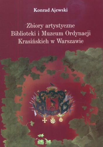 Zbiory artystyczne Biblioteki i Muzeum Ordynacji Krasińskich w Warszawie. Losy, ludzie, znaczenie - Konrad Ajewski