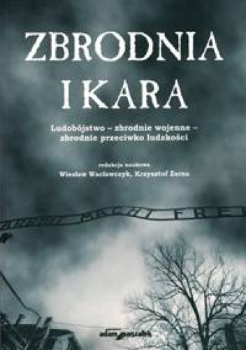 Zbrodnia i kara. Ludobójstwo- zbrodnie wojenne- zbrodnie przeciwko ludzkości - Wiesław Wacławczyk, Krzysztof Żarna
