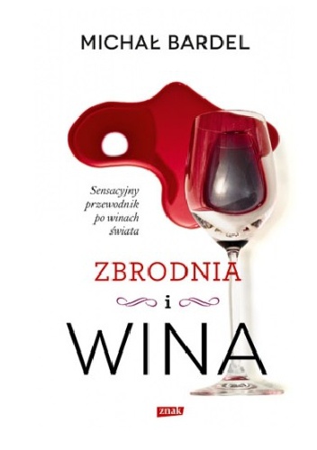 Zbrodnia i wina. Sensacyjny przewodnik po winach świata - Michał Bardel
