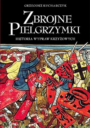 Zbrojne Pielgrzymki. Historia Wypraw Krzyżowych - Grzegorz Kucharczyk