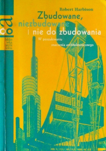 Zbudowane, niezbudowane i nie do zbudowania. W poszukiwaniu znaczenia architektonicznego - Robert Harbison