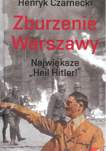 Zburzenie Warszawy. Największe "Hail Hitler" - Henryk Czarnecki