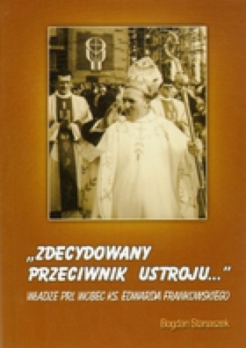 &Zdecydowany przeciwnik ustroju...& Władze PRL wobec ks. Edwarda Frankowskiego - Bogdan Stanaszek