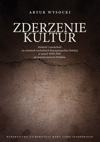 Zderzenie kultur. Polskość i sowieckość na ziemiach wschodnich Rzeczypospolitej Polskiej w latach 1939-1941 we spomnienieach Polaków - Artur Wysocki