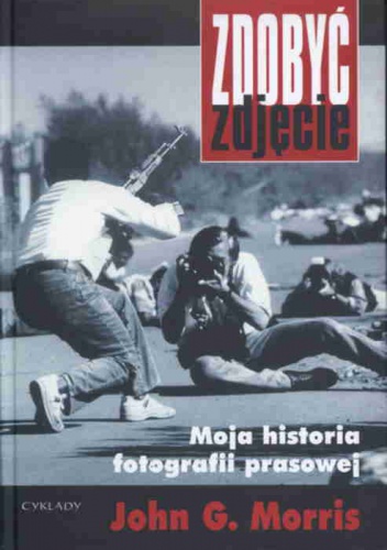 Zdobyć zdjęcie. Moja historia fotografii prasowej - John G. Morris