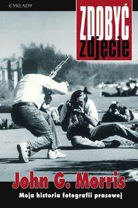 Zdobyć zdjęcie. Moja historia fotografii prasowej. - John Morris