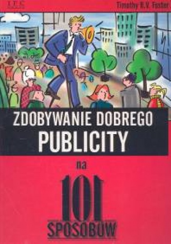 Zdobywanie dobrego publicity na 101 sposobów - Timothy R.V. Foster