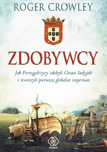 Zdobywcy. Jak Portugalczycy zdobyli Ocean Indyjski i stworzyli pierwsze globalne imperium - Roger Crowley