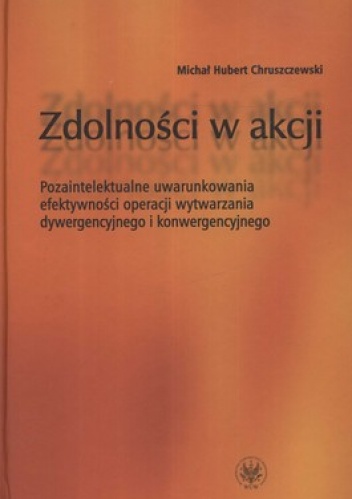 Zdolności w akcji. Pozaintelektualne uwarunkowania efektywności operacji wytwarzania dywergencyjnego i konwergencyjnego - Michał Hubert Chruszczewski