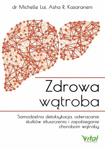 Zdrowa wątroba. Samodzielna detoksykacja, odwracanie skutków stłuszczenia i zapobieganie chorobom wątroby - Michelle Lai, Asha Kasaraneni
