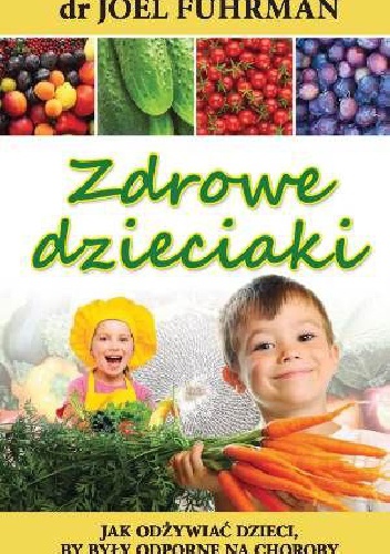 Zdrowe dzieciaki. Jak odżywiać dzieci, aby były odporne na choroby - Joel Fuhrman