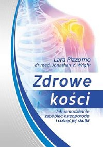 Zdrowe kości. Jak samodzielnie zapobiec osteoporozie i cofnąć jej skutki - Lara Pizzomo, Jonathan V. Wright