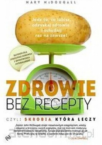 Zdrowie bez recepty. Czyli skrobia, która leczy - John Alexander McDougall, Mary McDougall