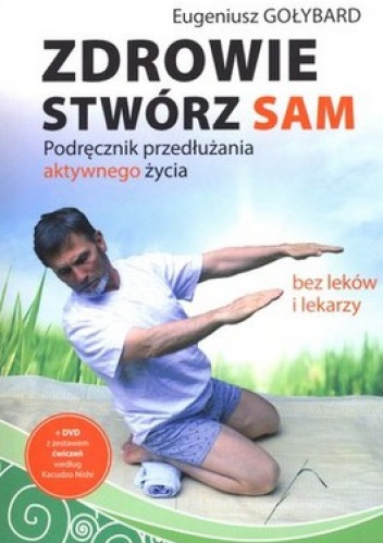 Zdrowie stwórz sam. Podręcznik przedłużania aktywnego życia bez leków i lekarzy + DVD - Eugeniusz Gołybard