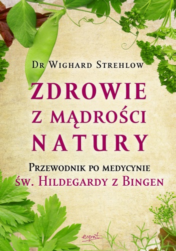 Zdrowie z mądrości natury. Przewodnik po medycynie św. Hildegardy z Bingen - Wighard Strehlow
