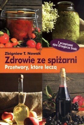 Zdrowie ze spiżarni. Przetwory, które leczą - Zbigniew T. Nowak